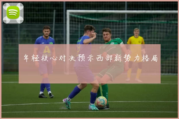 年轻核心对决预示西部新势力格局