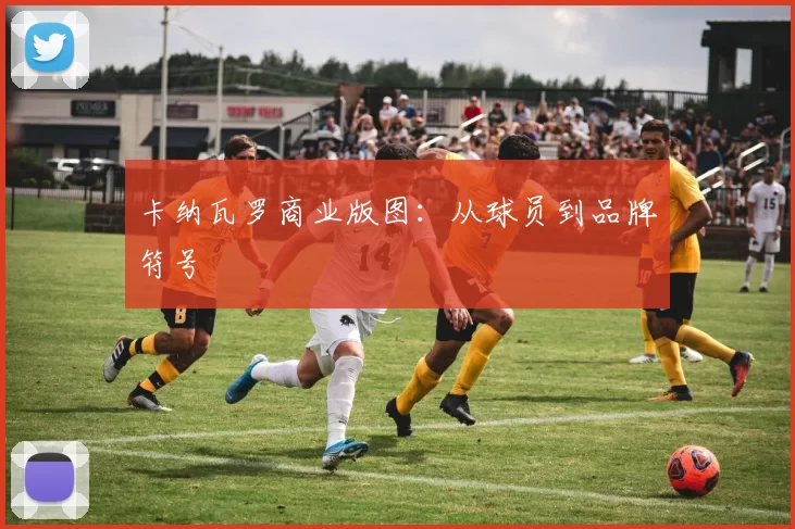 卡纳瓦罗商业版图：从球员到品牌符号