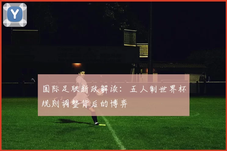 国际足联新政解读：五人制世界杯规则调整背后的博弈