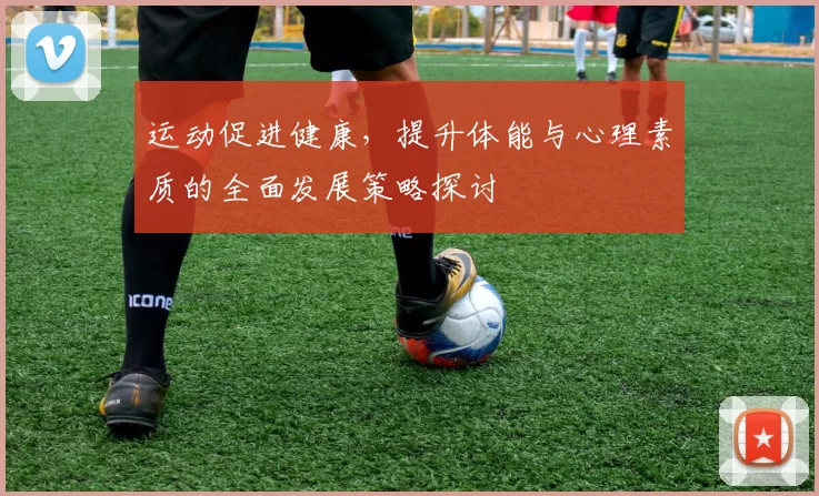 运动促进健康，提升体能与心理素质的全面发展策略探讨