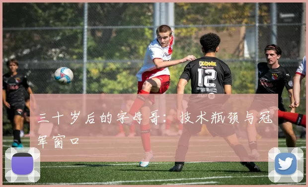 三十岁后的字母哥：技术瓶颈与冠军窗口