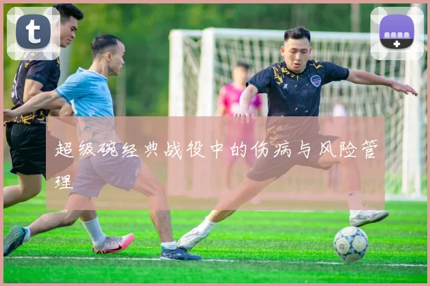 超级碗经典战役中的伤病与风险管理