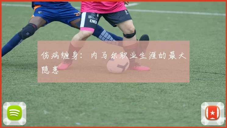 伤病缠身：内马尔职业生涯的最大隐患