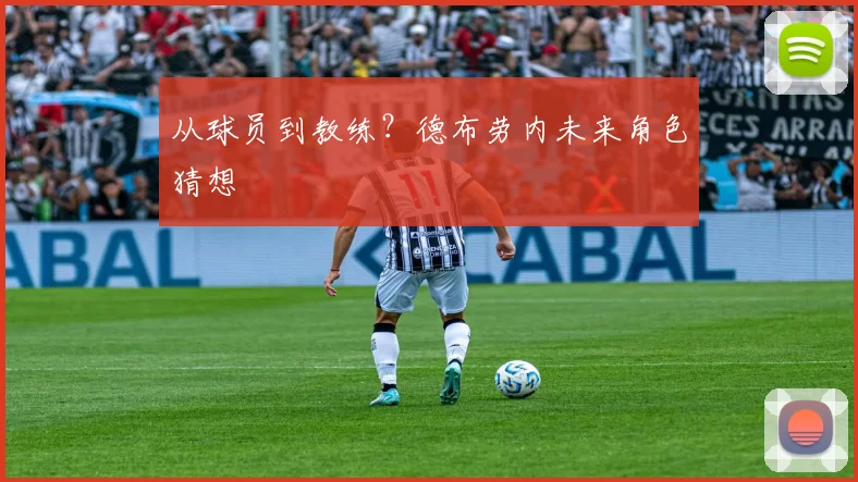 从球员到教练？德布劳内未来角色猜想