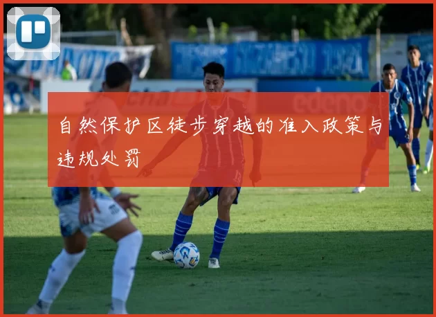 自然保护区徒步穿越的准入政策与违规处罚