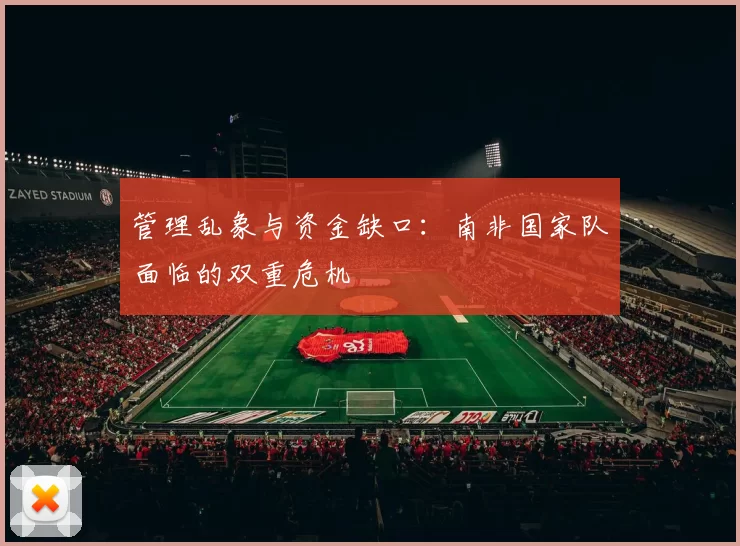 管理乱象与资金缺口：南非国家队面临的双重危机