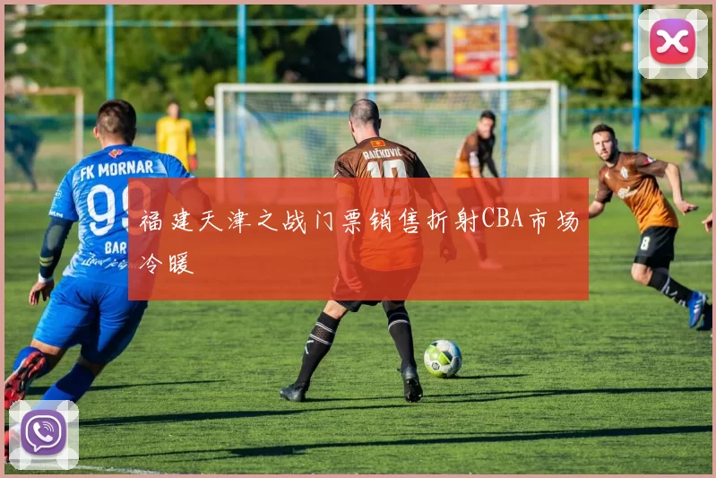 福建天津之战门票销售折射CBA市场冷暖