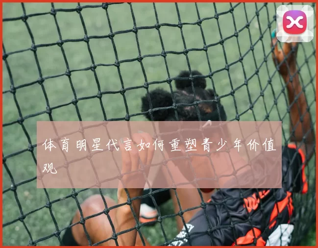 体育明星代言如何重塑青少年价值观