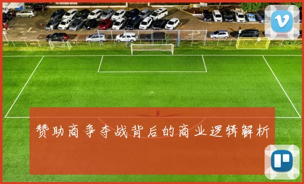 赞助商争夺战背后的商业逻辑解析