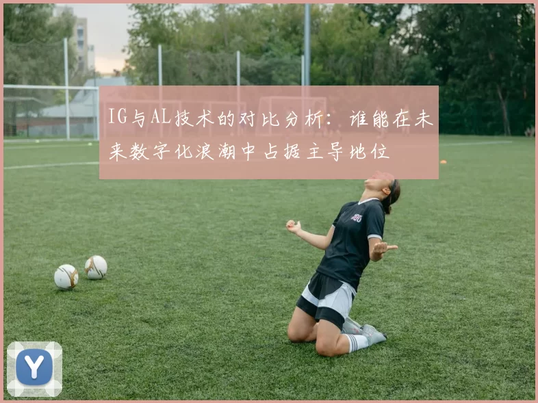 IG与AL技术的对比分析：谁能在未来数字化浪潮中占据主导地位