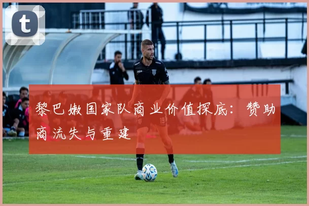 黎巴嫩国家队商业价值探底：赞助商流失与重建