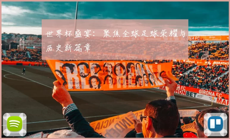 世界杯盛宴：聚焦全球足球荣耀与历史新篇章
